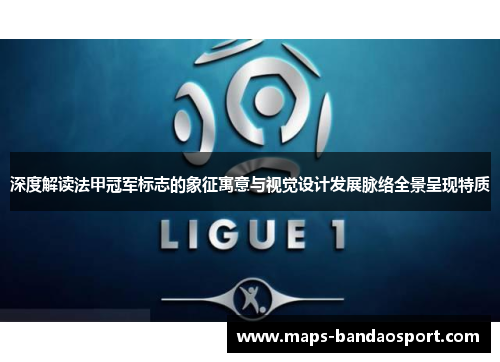 深度解读法甲冠军标志的象征寓意与视觉设计发展脉络全景呈现特质