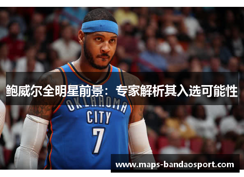 鲍威尔全明星前景：专家解析其入选可能性