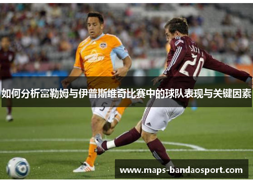 如何分析富勒姆与伊普斯维奇比赛中的球队表现与关键因素