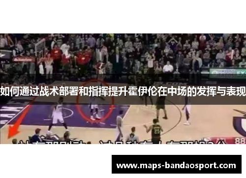 如何通过战术部署和指挥提升霍伊伦在中场的发挥与表现 如何通过战术部署和指挥提升霍伊伦在中场的发挥与表现