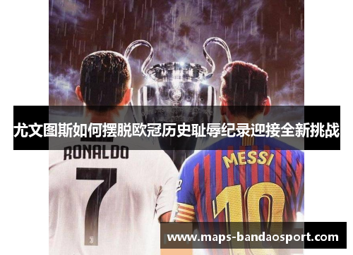 尤文图斯如何摆脱欧冠历史耻辱纪录迎接全新挑战